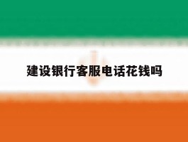 建设银行客服电话花钱吗