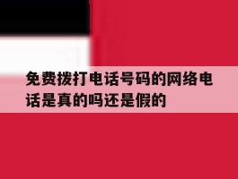 免费拨打电话号码的网络电话是真的吗还是假的的简单介绍