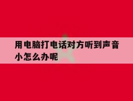 用电脑打电话对方听到声音小怎么办呢