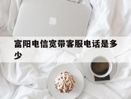 富阳电信宽带客服电话是多少