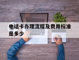 电话卡办理流程及费用标准是多少