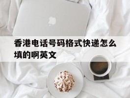 包含香港电话号码格式快递怎么填的啊英文的词条