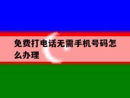 免费打电话无需手机号码怎么办理