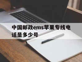 中国邮政ems苹果专线电话是多少号