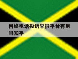 网络电话投诉举报平台有用吗知乎