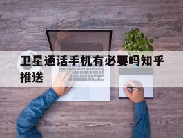卫星通话手机有必要吗知乎推送