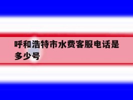 呼和浩特市水费客服电话是多少号