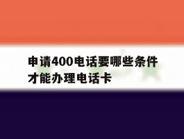 申请400电话要哪些条件才能办理电话卡