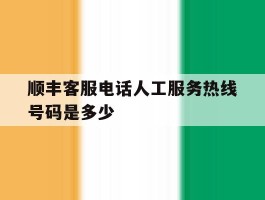 顺丰客服电话人工服务热线号码是多少
