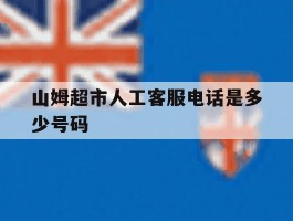 山姆超市人工客服电话是多少号码