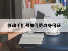 移动手机号如何更改身份证