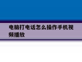 电脑打电话怎么操作手机视频播放