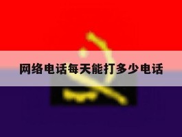 网络电话每天能打多少电话