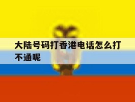 大陆号码打香港电话怎么打不通呢
