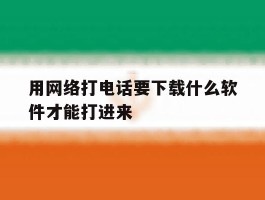 用网络打电话要下载什么软件才能打进来