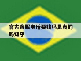 官方客服电话要钱吗是真的吗知乎的简单介绍