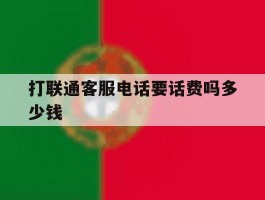 关于打联通客服电话要话费吗多少钱的信息
