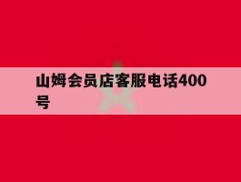 山姆会员店客服电话400号