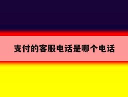 支付的客服电话是哪个电话