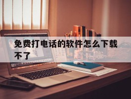 免费打电话的软件怎么下载不了