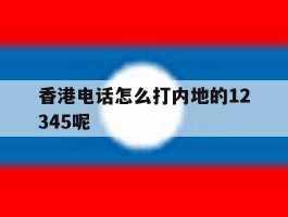 香港电话怎么打内地的12345呢的简单介绍