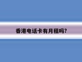 香港电话卡有月租吗?