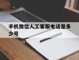 手机微信人工客服电话是多少号