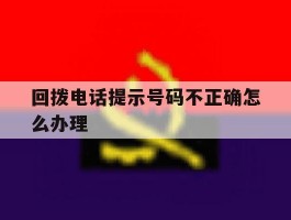 回拨电话提示号码不正确怎么办理
