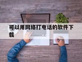 可以用网络打电话的软件下载