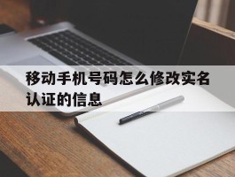 移动手机号码怎么修改实名认证的信息