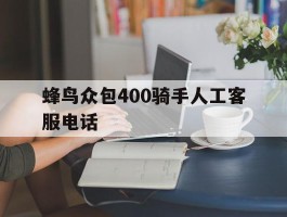 关于蜂鸟众包400骑手人工客服电话的信息