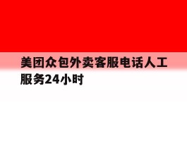 包含美团众包外卖客服电话人工服务24小时的词条