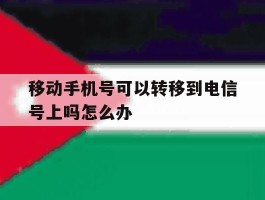 移动手机号可以转移到电信号上吗怎么办