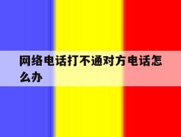 网络电话打不通对方电话怎么办