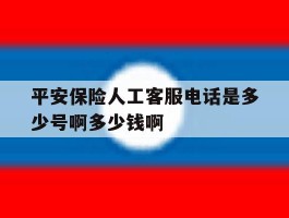 平安保险人工客服电话是多少号啊多少钱啊的简单介绍