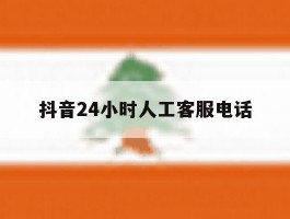 抖音24小时人工客服电话