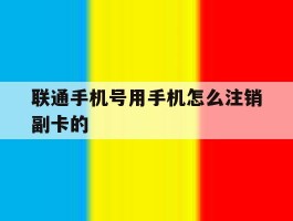 联通手机号用手机怎么注销副卡的