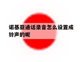 诺基亚通话录音怎么设置成铃声的呢的简单介绍