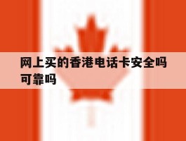 网上买的香港电话卡安全吗可靠吗