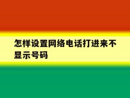 怎样设置网络电话打进来不显示号码