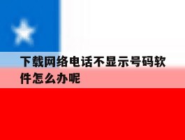 下载网络电话不显示号码软件怎么办呢