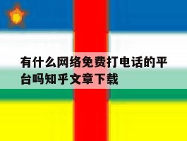 包含有什么网络免费打电话的平台吗知乎文章下载的词条