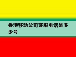 香港移动公司客服电话是多少号