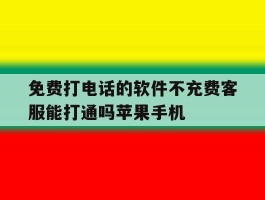 免费打电话的软件不充费客服能打通吗苹果手机的简单介绍