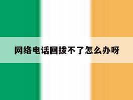 网络电话回拨不了怎么办呀