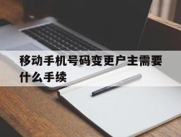 移动手机号码变更户主需要什么手续