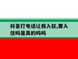 包含抖音打电话让我入驻,要入住吗是真的吗吗的词条