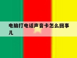 电脑打电话声音卡怎么回事儿