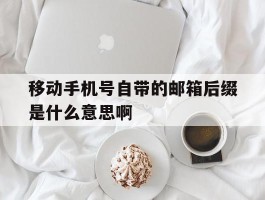 移动手机号自带的邮箱后缀是什么意思啊