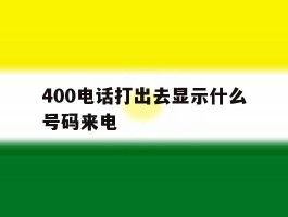400电话打出去显示什么号码来电